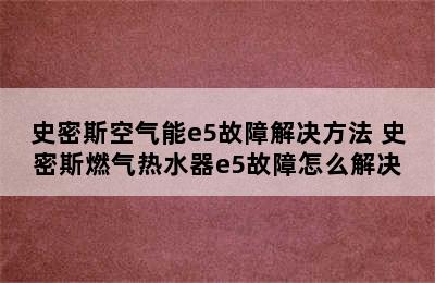 史密斯空气能e5故障解决方法 史密斯燃气热水器e5故障怎么解决